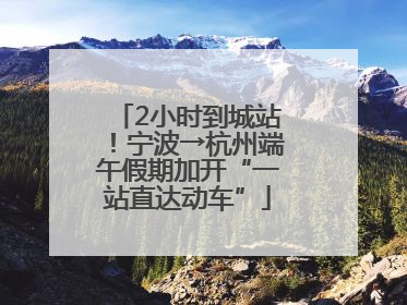 2小时到城站！宁波→杭州端午假期加开“一站直达动车”