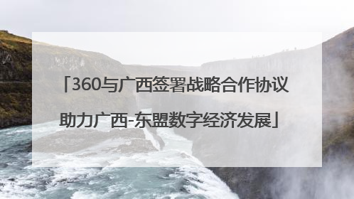 360与广西签署战略合作协议 助力广西-东盟数字经济发展