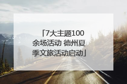7大主题100余场活动 德州夏季文旅活动启动