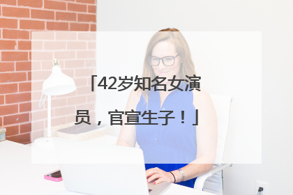 42岁知名女演员，官宣生子！