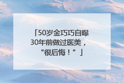 50岁金巧巧自曝30年前做过医美，“很后悔！”