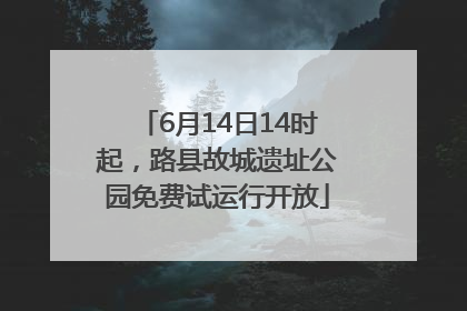6月14日14时起，路县故城遗址公园免费试运行开放
