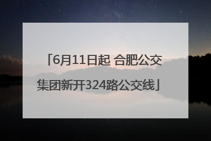 6月11日起 合肥公交集团新开324路公交线