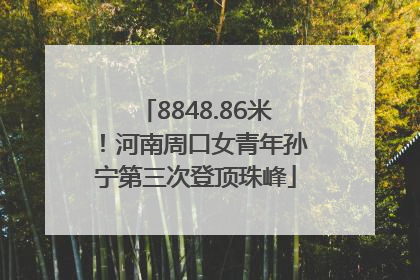8848.86米！河南周口女青年孙宁第三次登顶珠峰