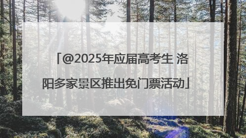 @2025年应届高考生 洛阳多家景区推出免门票活动