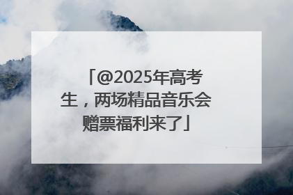 @2025年高考生，两场精品音乐会赠票福利来了