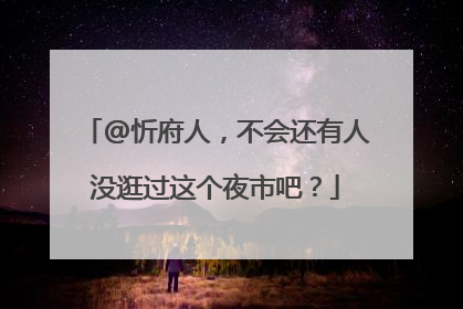 @忻府人，不会还有人没逛过这个夜市吧？