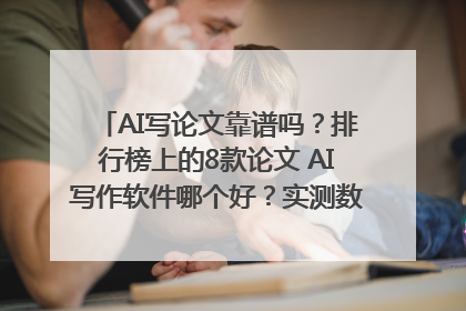 AI写论文靠谱吗？排行榜上的8款论文 AI写作软件哪个好？实测数据告诉你答案！