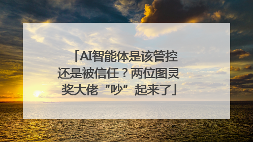 AI智能体是该管控还是被信任？两位图灵奖大佬“吵”起来了