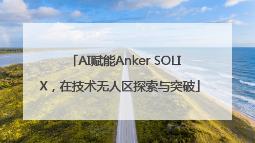 AI赋能Anker SOLIX，在技术无人区探索与突破