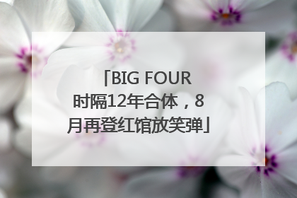 BIG FOUR时隔12年合体，8月再登红馆放笑弹