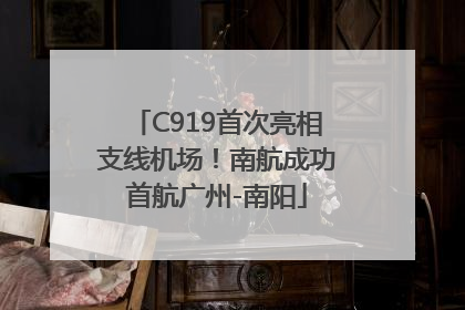 C919首次亮相支线机场！南航成功首航广州-南阳