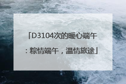 D3104次的暖心端午：粽情端午，温情旅途