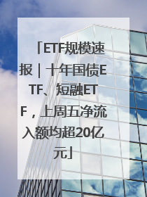 ETF规模速报｜十年国债ETF、短融ETF，上周五净流入额均超20亿元