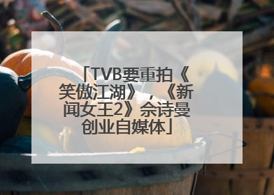 TVB要重拍《笑傲江湖》，《新闻女王2》佘诗曼创业自媒体